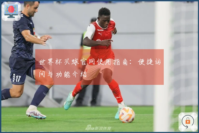 世界杯买球官网使用指南：便捷访问与功能介绍