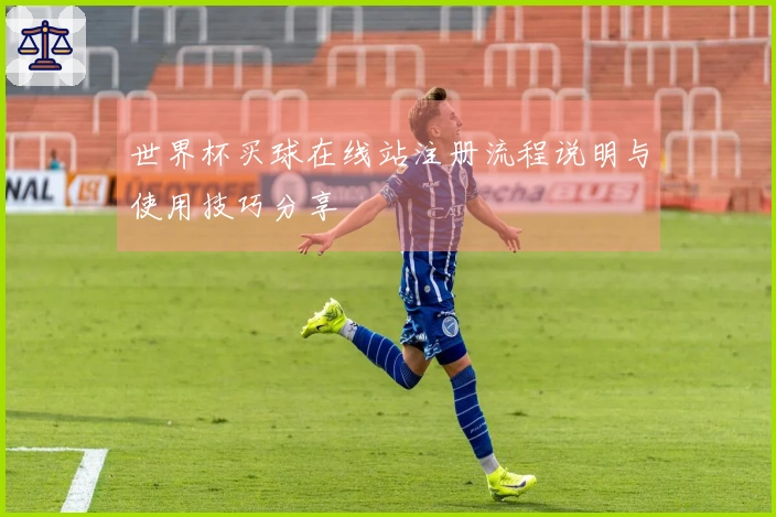 世界杯买球在线站注册流程说明与使用技巧分享