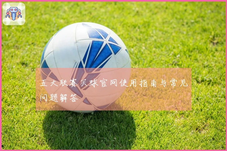 五大联赛买球官网使用指南与常见问题解答