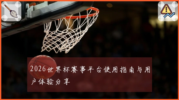 2026世界杯赛事平台使用指南与用户体验分享
