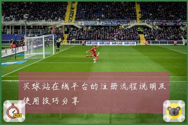买球站在线平台的注册流程说明及使用技巧分享