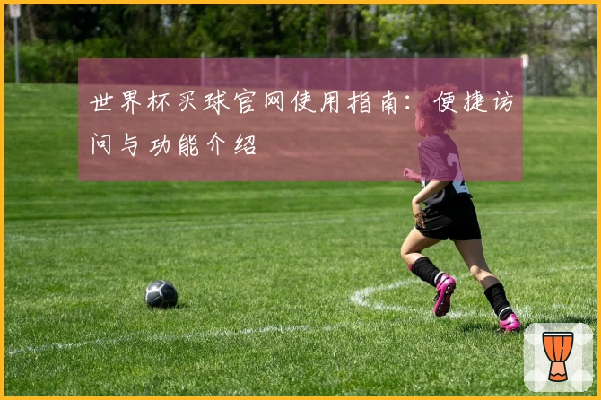 世界杯买球官网使用指南：便捷访问与功能介绍