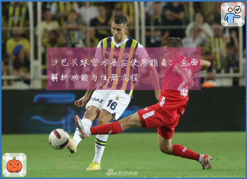 沙巴买球官方平台使用指南：全面解析功能与注册流程
