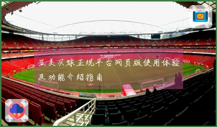 亚美买球正规平台网页版使用体验及功能介绍指南